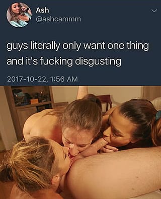 You're right, guys DO want only one thing and it IS fucking disgusting'